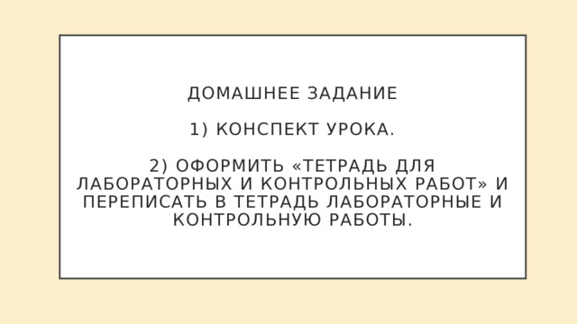 Домашнее задание   1) конспект урока.   2) оформить «тетрадь для лабораторных и контрольных работ» и переписать в тетрадь лабораторные и контрольную работы. 