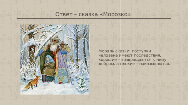 Ответ – сказка «Морозко»  Мораль сказки: поступки человека имеют последствия, хорошие – возвращаются к нему добром, а плохие – наказываются. 