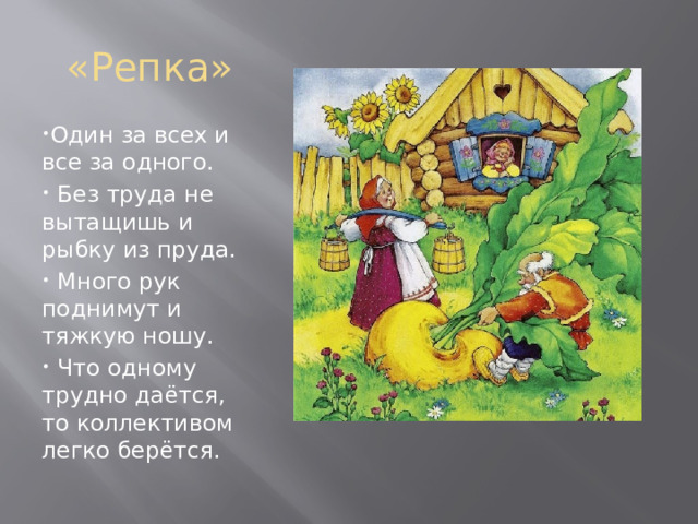«Репка» Один за всех и все за одного.  Без труда не вытащишь и рыбку из пруда.  Много рук поднимут и тяжкую ношу.  Что одному трудно даётся, то коллективом легко берётся. 