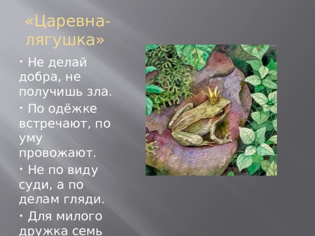 «Царевна-лягушка»  Не делай добра, не получишь зла.  По одёжке встречают, по уму провожают.  Не по виду суди, а по делам гляди.  Для милого дружка семь вёрст – не околица. 
