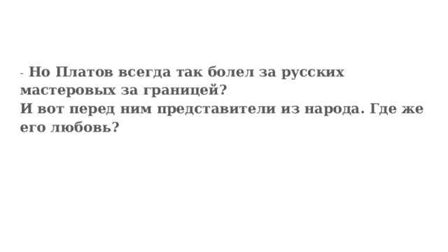 - Но Платов всегда так болел за русских мастеровых за границей? И вот перед ним представители из народа. Где же его любовь? 