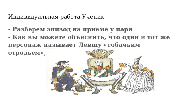 Индивидуальная работа Ученик - Разберем эпизод на приеме у царя - Как вы можете объяснить, что один и тот же персонаж называет Левшу «собачьим отродьем», «дураком» и вдруг «братец»? 