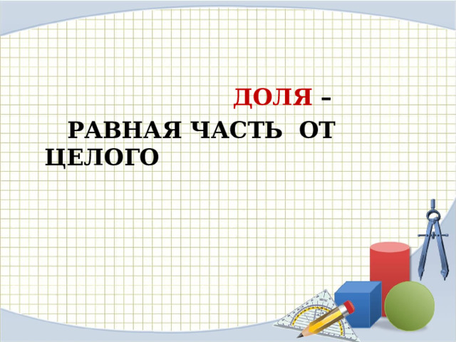  ДОЛЯ –  РАВНАЯ ЧАСТЬ ОТ ЦЕЛОГО 
