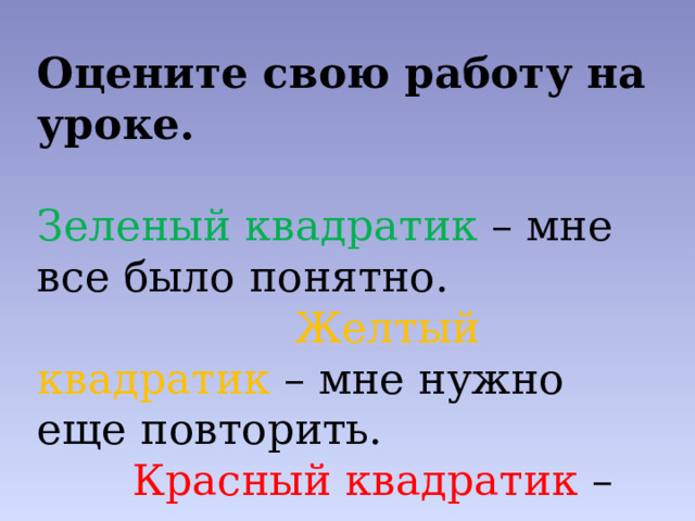 Оцените свою работу на уроке.  Зеленый квадратик – мне все было понятно. Желтый квадратик – мне нужно еще повторить. Красный квадратик – мне нужна дополнительная помощь. - Положите перед собой ваши листы самооценки. Оцените свою работу на уроке.  