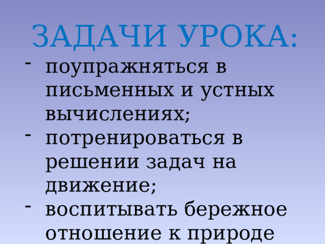 ЗАДАЧИ УРОКА: поупражняться в письменных и устных вычислениях; потренироваться в решении задач на движение; воспитывать бережное отношение к природе 
