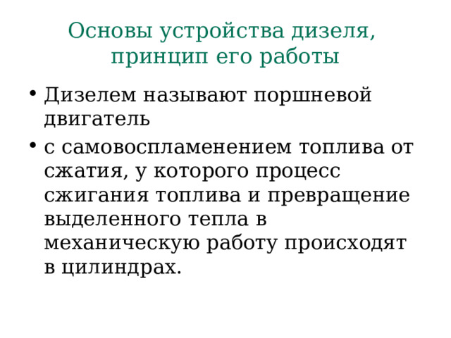 Основы устройства дизеля,  принцип его работы Дизелем называют поршневой двигатель с самовоспламенением топлива от сжатия, у которого процесс сжигания топлива и превращение выделенного тепла в механическую  работу происходят в цилиндрах. 