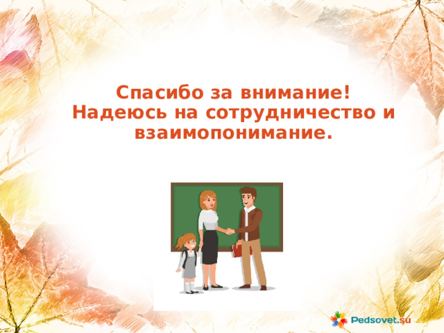 Спасибо за внимание!  Надеюсь на сотрудничество и взаимопонимание. 