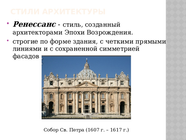 Стили архитектуры Ренессанс - стиль, созданный архитекторами Эпохи Возрождения. строгие по форме здания, с четкими прямыми линиями и с сохраненной симметрией фасадов Собор Св. Петра (1607 г. – 1617 г.) 
