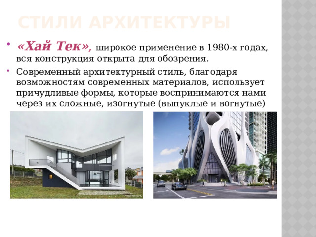 Стили архитектуры «Хай Тек» ,  широкое применение в 1980-х годах, вся конструкция открыта для обозрения. Современный архитектурный стиль, благодаря возможностям современных материалов, использует причудливые формы, которые воспринимаются нами через их сложные, изогнутые (выпуклые и вогнутые) поверхности. 