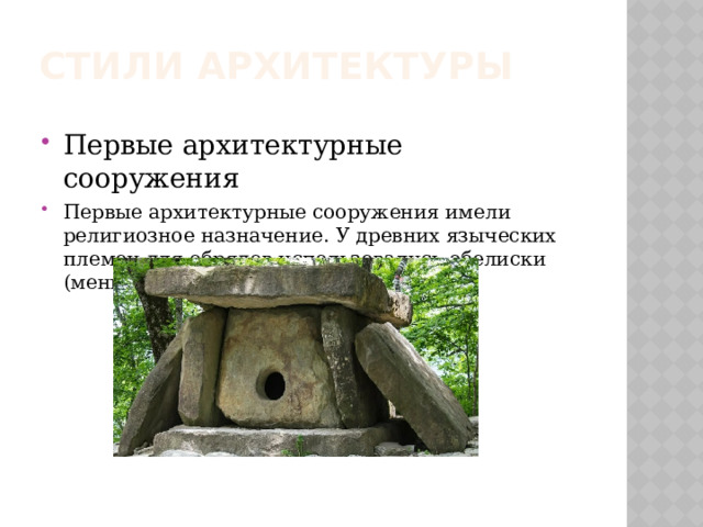 Стили архитектуры Первые архитектурные сооружения Первые архитектурные сооружения имели религиозное назначение. У древних языческих племен для обрядов использовались обелиски (менгиры, дольмены или кромлехи) 