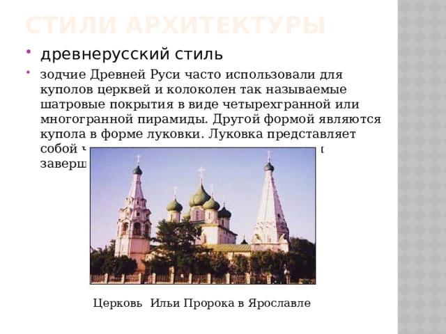 Стили архитектуры древнерусский стиль зодчие Древней Руси часто использовали для куполов церквей и колоколен так называемые шатровые покрытия в виде четырехгранной или многогранной пирамиды. Другой формой являются купола в форме луковки. Луковка представляет собой часть сферы, плавно переходящую и завершающуюся конусом. Церковь Ильи Пророка в Ярославле 