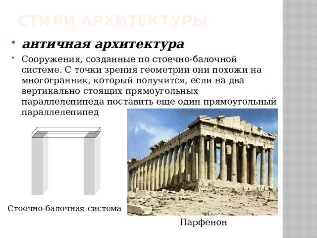 Стили архитектуры античная архитектура Сооружения, созданные по стоечно-балочной системе. С точки зрения геометрии они похожи на многогранник, который получится, если на два вертикально стоящих прямоугольных параллелепипеда поставить еще один прямоугольный параллелепипед Стоечно-балочная система  Парфенон 