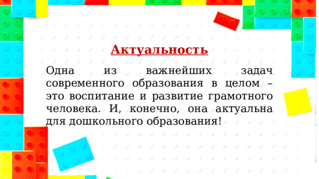 Актуальность Одна из важнейших задач современного образования в целом – это воспитание и развитие грамотного человека. И, конечно, она актуальна для дошкольного образования! 