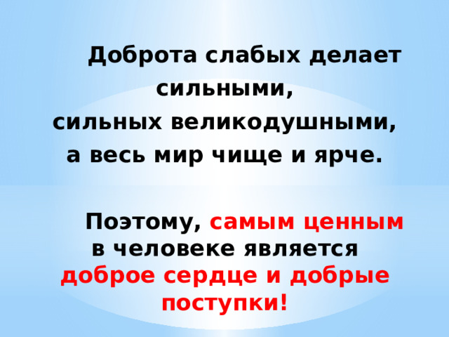 Доброта слабых делает сильными, сильных великодушными, а весь мир чище и ярче.   Поэтому, самым ценным в человеке является доброе сердце и добрые поступки! 