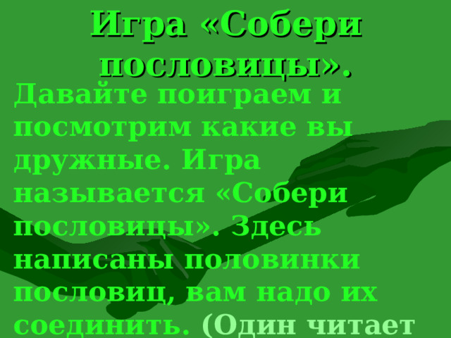 Игра «Собери пословицы». Давайте поиграем и посмотрим какие вы дружные. Игра называется «Собери пословицы». Здесь написаны половинки пословиц, вам надо их соединить. (Один читает начало, а другой-конец). 8 