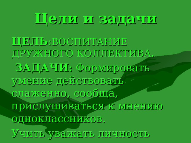 Цели и задачи ЦЕЛЬ : ВОСПИТАНИЕ  ДРУЖНОГО КОЛЛЕКТИВА .  ЗАДАЧИ : Формировать умение действовать слаженно, сообща, прислушиваться к мнению одноклассников. Учить уважать личность каждого. 2 
