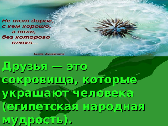 Друзья — это сокровища, которые украшают человека (египетская народная мудрость). 25 