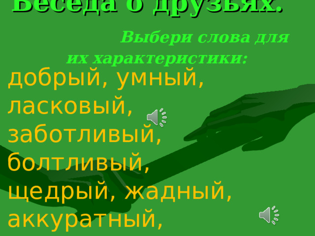 добрый, умный, ласковый, заботливый, болтливый, щедрый, жадный, аккуратный, злой, красивый, талантливый, трудолюбивый, воспитанный. Беседа о друзьях. Выбери слова для их характеристики: 25 