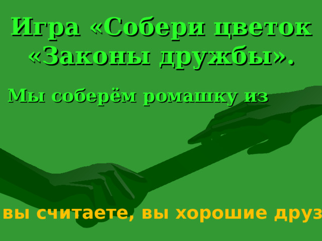 Игра «Собери цветок «Законы дружбы».  Мы соберём ромашку из лепестков, на которых написаны законы дружбы. Будьте внимательны –здесь есть ненужные лепестки… Как вы считаете, вы хорошие друзья? 25 