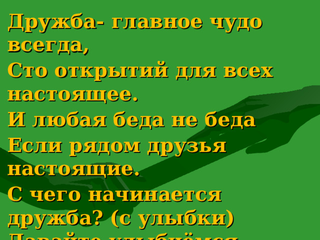 Дружба- главное чудо всегда, Сто открытий для всех настоящее. И любая беда не беда Если рядом друзья настоящие. С чего начинается дружба? (с улыбки) Давайте улыбнёмся, пусть у нас будет хорошее настроение! 