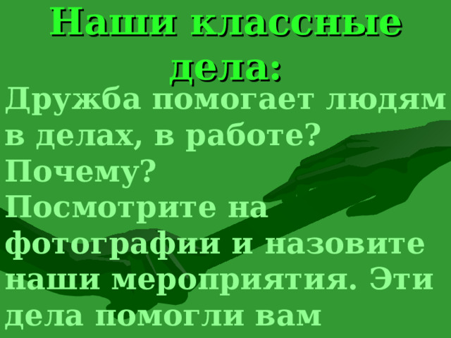 Наши классные дела: Дружба помогает людям в делах, в работе? Почему? Посмотрите на фотографии и назовите наши мероприятия. Эти дела помогли вам сдружиться! 8 