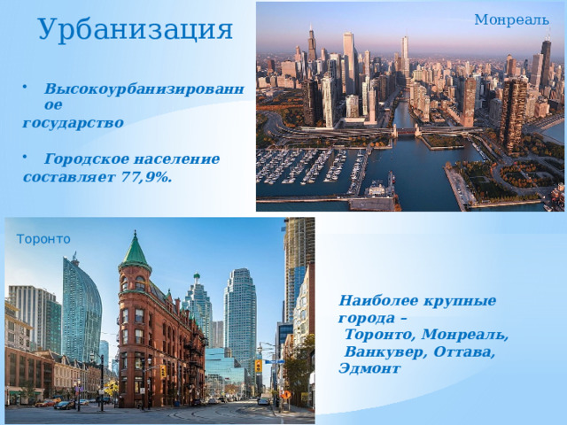 Урбанизация Монреаль Высокоурбанизированное государство  Городское население составляет 77,9%. Торонто Наиболее крупные города –  Торонто, Монреаль,  Ванкувер, Оттава, Эдмонт 