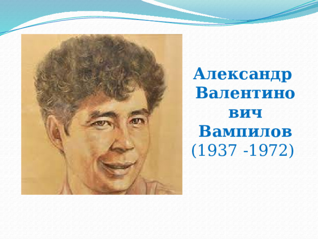 Александр Валентинович Вампилов (1937 -1972) 
