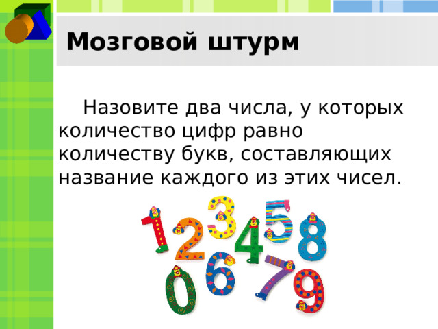 Мозговой штурм  Назовите два числа, у которых количество цифр равно количеству букв, составляющих название каждого из этих чисел. 100 и 1000000  