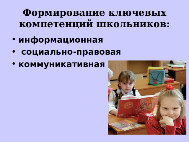Формирование ключевых компетенций школьников: информационная  социально-правовая коммуникативная 