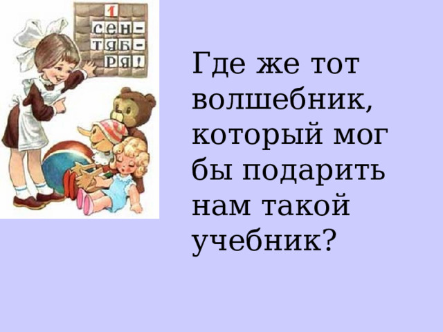 Где же тот волшебник, который мог бы подарить нам такой учебник? 