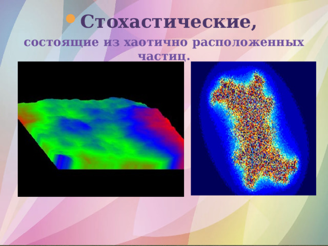 Стохастические,  состоящие из хаотично расположенных частиц. 
