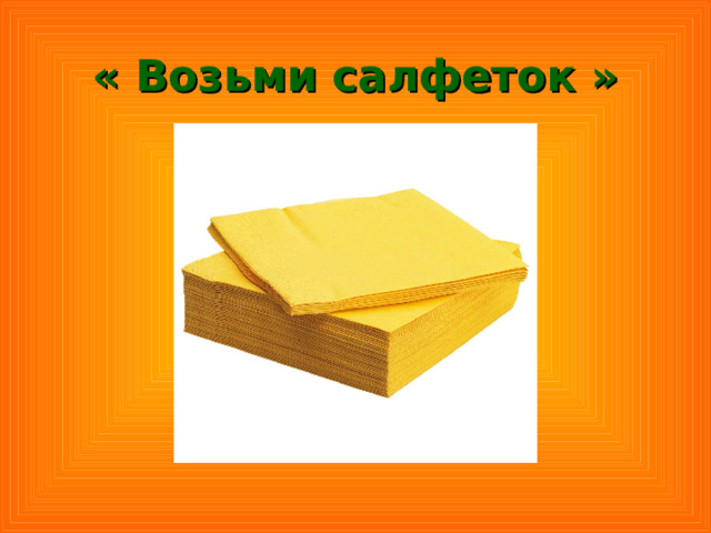 « Возьми салфеток »   