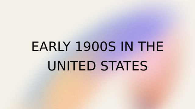 EARLY 1900S IN THE UNITED STATES 