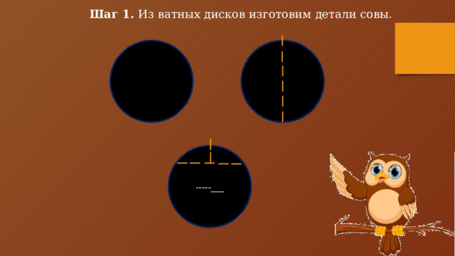Шаг 1. Из ватных дисков изготовим детали совы. -----___ 