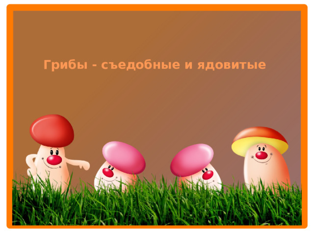 Грибы - съедобные и ядовитые  