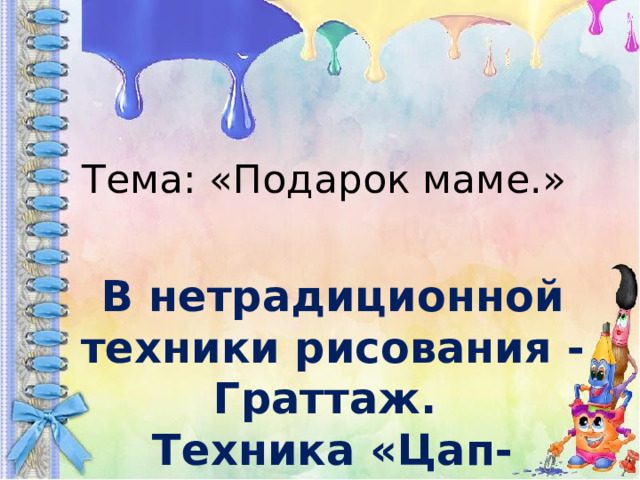 Тема: «Подарок маме.» В нетрадиционной техники рисования - Граттаж.  Техника «Цап-царапки». Гордеева С.Б. 