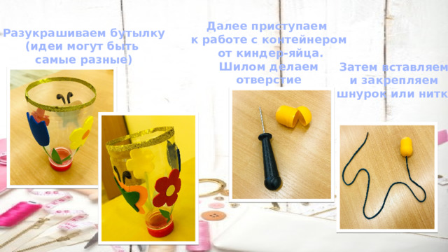 Разукрашиваем бутылку (идеи могут быть самые разные) Далее приступаем к работе с контейнером  от киндер-яйца. Шилом делаем отверстие  Затем вставляем и закрепляем шнурок или нитку 