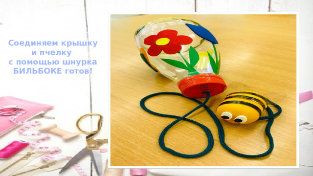 Соединяем крышку и пчелку с помощью шнурка БИЛЬБОКЕ готов! 