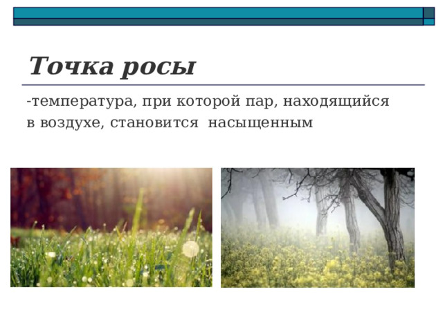 Точка   росы -температура, при которой пар, находящийся  в воздухе, становится  насыщенным 