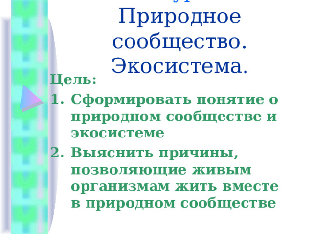 Тема урока:  Природное сообщество. Экосистема. Цель: Сформировать понятие о природном сообществе и экосистеме Выяснить причины, позволяющие живым организмам жить вместе в природном сообществе  