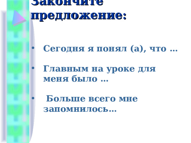 Закончите предложение: Сегодня я понял (а), что … Главным на уроке для меня было …  Больше всего мне запомнилось… 
