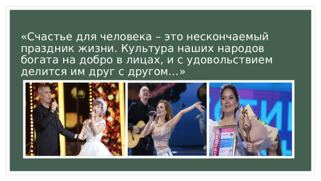 «Счастье для человека – это нескончаемый праздник жизни. Культура наших народов богата на добро в лицах, и с удовольствием делится им друг с другом…» 