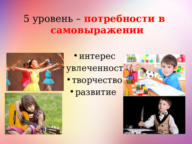 5 уровень – потребности в самовыражении интерес увлеченность творчество развитие 