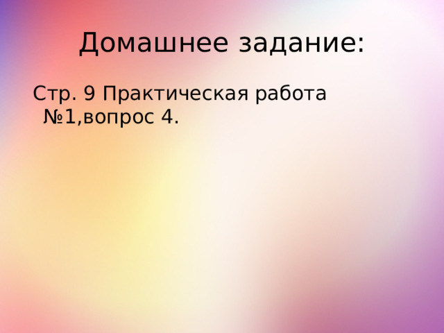 Домашнее задание:  Стр. 9 Практическая работа №1,вопрос 4. 