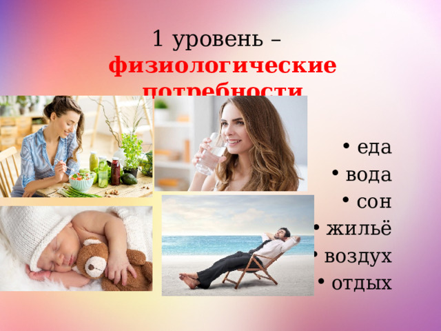 1 уровень – физиологические потребности еда вода сон жильё воздух отдых 