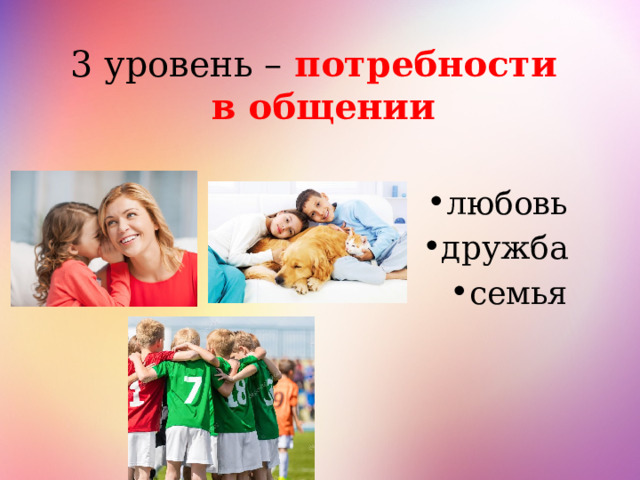 3 уровень – потребности в общении любовь дружба семья 