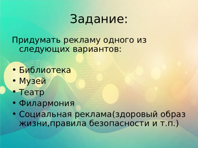 Придумать рекламу одного из следующих вариантов:   Библиотека Музей Театр Филармония Социальная реклама(здоровый образ жизни,правила безопасности и т.п.)   