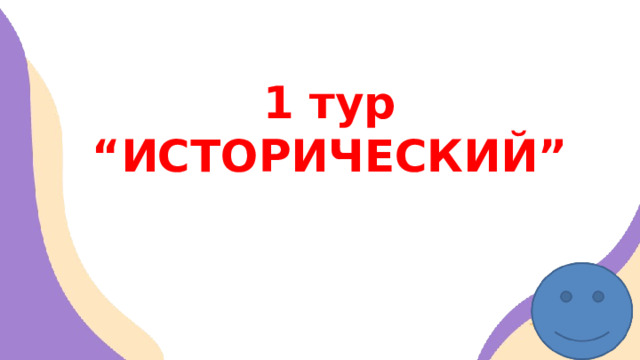 1 тур  “ИСТОРИЧЕСКИЙ” 