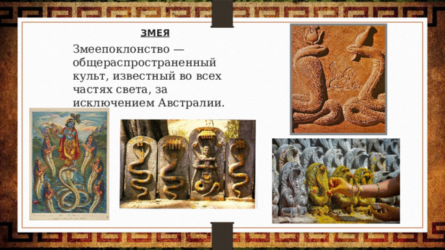 ЗМЕЯ Змеепоклонство — общераспространенный культ, известный во всех частях света, за исключением Австралии. 
