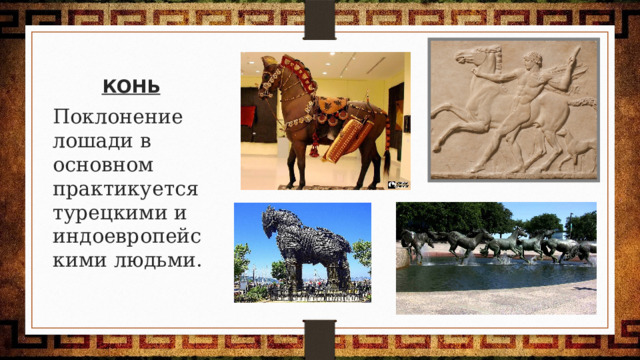 КОНЬ Поклонение лошади в основном практикуется турецкими и индоевропейскими людьми. 